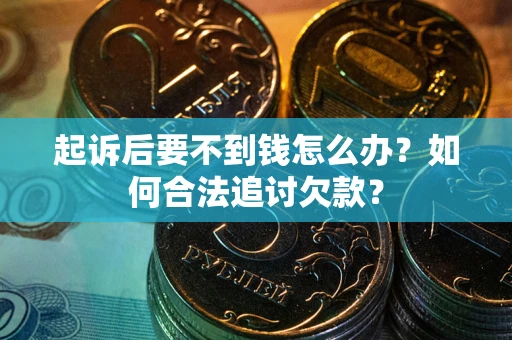济南起诉后要不到钱怎么办？如何合法追讨欠款？