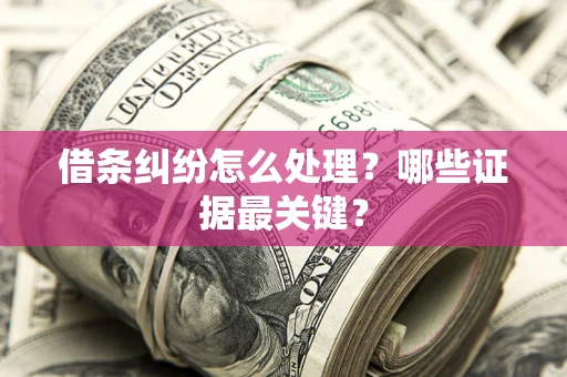 济南借条纠纷怎么处理？哪些证据最关键？