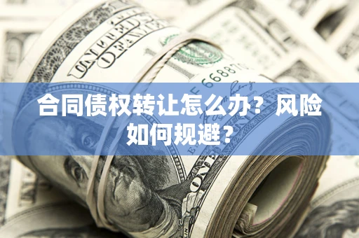 济南合同债权转让怎么办？风险如何规避？