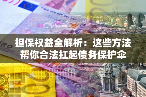 济南担保权益全解析：这些方法帮你合法扛起债务保护伞