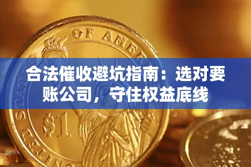 济南合法催收避坑指南：选对要账公司，守住权益底线