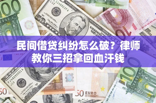 济南民间借贷纠纷怎么破？律师教你三招拿回血汗钱
