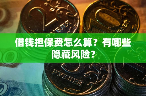 济南借钱担保费怎么算？有哪些隐藏风险？