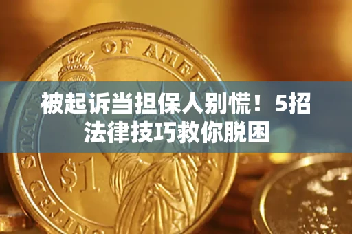 济南被起诉当担保人别慌！5招法律技巧救你脱困