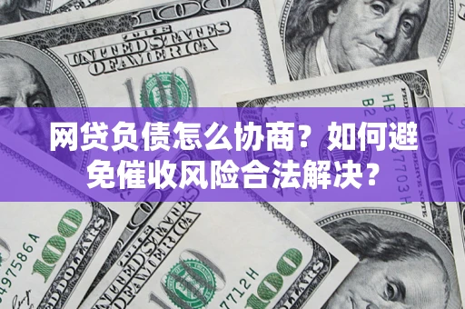 济南网贷负债怎么协商？如何避免催收风险合法解决？