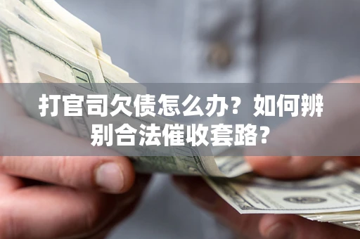 济南打官司欠债怎么办？如何辨别合法催收套路？