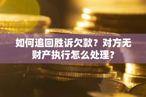 济南如何追回胜诉欠款？对方无财产执行怎么处理？