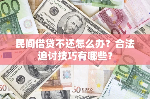 济南民间借贷不还怎么办？合法追讨技巧有哪些？