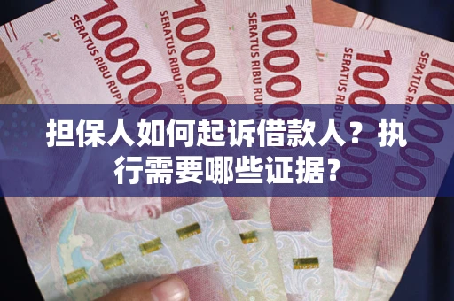 济南担保人如何起诉借款人？执行需要哪些证据？
