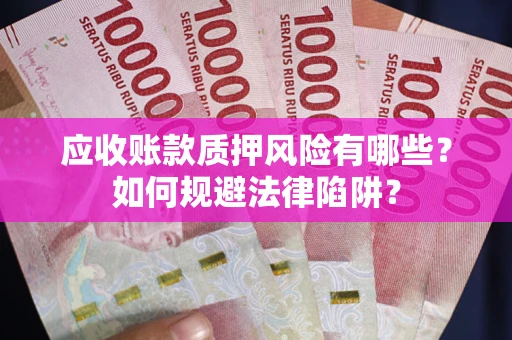 济南应收账款质押风险有哪些？如何规避法律陷阱？