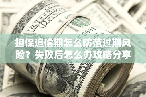 济南担保追偿期怎么防范过期风险？失败后怎么办攻略分享