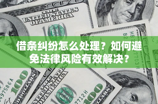 济南借条纠纷怎么处理？如何避免法律风险有效解决？
