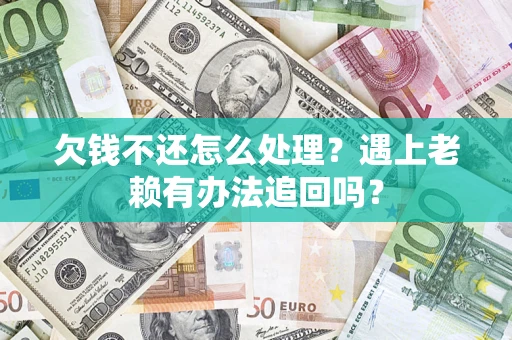济南欠钱不还怎么处理？遇上老赖有办法追回吗？