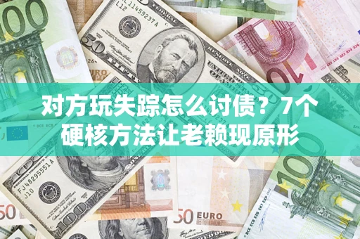 济南对方玩失踪怎么讨债？7个硬核方法让老赖现原形