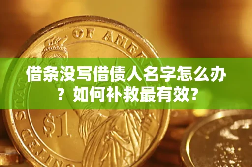 济南借条没写借债人名字怎么办？如何补救最有效？