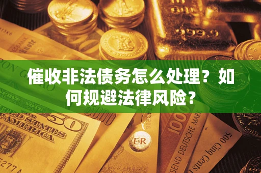 济南催收非法债务怎么处理？如何规避法律风险？