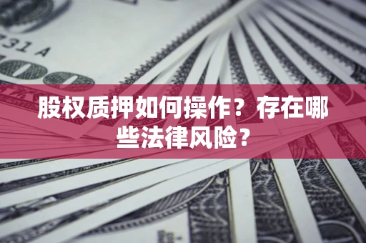 济南股权质押如何操作？存在哪些法律风险？
