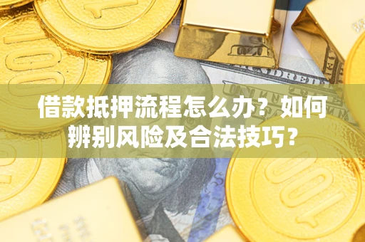 济南借款抵押流程怎么办？如何辨别风险及合法技巧？