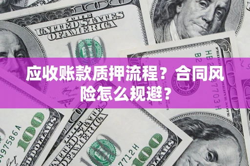 济南应收账款质押流程？合同风险怎么规避？