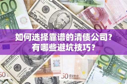 济南如何选择靠谱的清债公司？有哪些避坑技巧？
