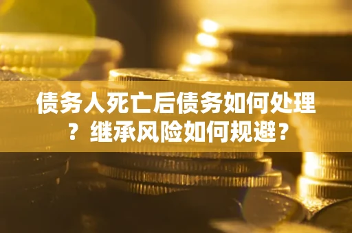 济南债务人死亡后债务如何处理？继承风险如何规避？