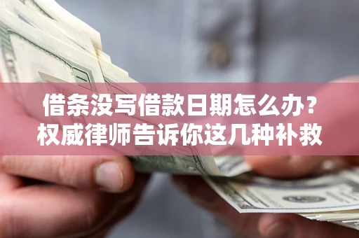 济南借条没写借款日期怎么办？权威律师告诉你这几种补救方法！
