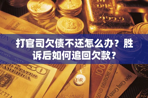 济南打官司欠债不还怎么办？胜诉后如何追回欠款？
