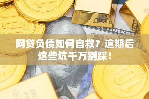 济南网贷负债如何自救？逾期后这些坑千万别踩！