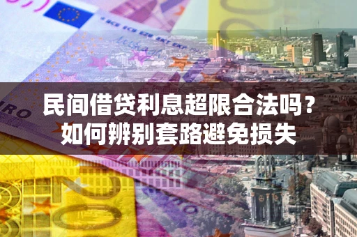 济南民间借贷利息超限合法吗？如何辨别套路避免损失