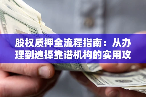 济南股权质押全流程指南：从办理到选择靠谱机构的实用攻略