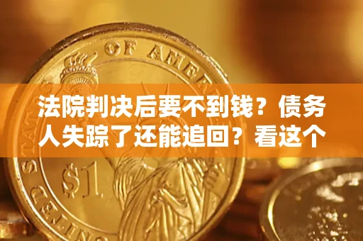 济南法院判决后要不到钱？债务人失踪了还能追回？看这个方法！