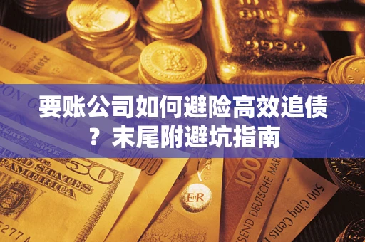济南要账公司如何避险高效追债？末尾附避坑指南