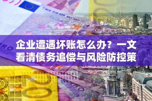 济南企业遭遇坏账怎么办？一文看清债务追偿与风险防控策略