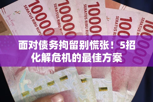济南面对债务拘留别慌张！5招化解危机的最佳方案