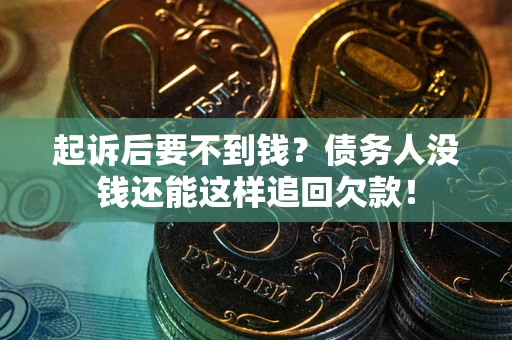 济南起诉后要不到钱？债务人没钱还能这样追回欠款！