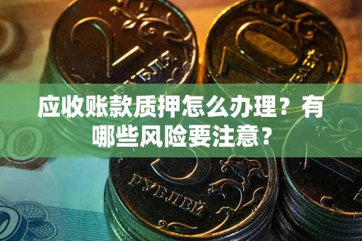 济南应收账款质押怎么办理？有哪些风险要注意？