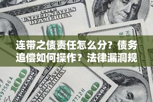 济南连带之债责任怎么分？债务追偿如何操作？法律漏洞规避指南