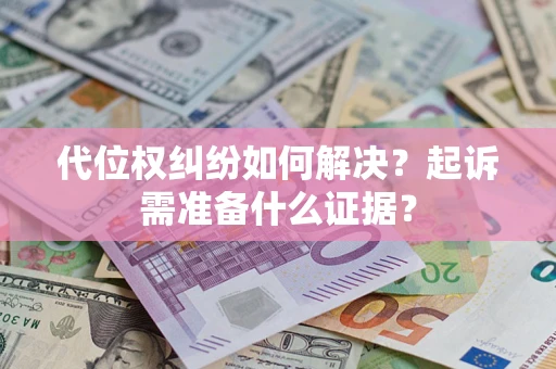 济南代位权纠纷如何解决？起诉需准备什么证据？