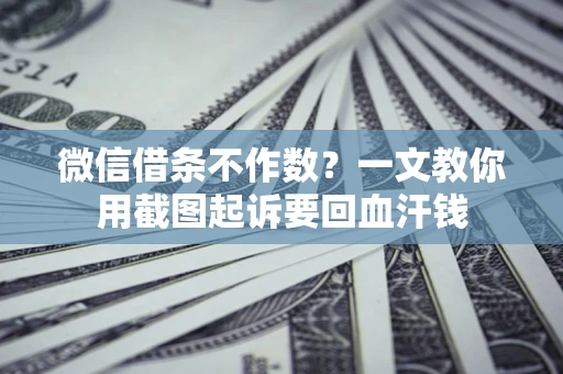 济南微信借条不作数？一文教你用截图起诉要回血汗钱