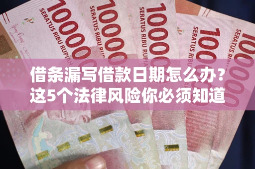 济南借条漏写借款日期怎么办？这5个法律风险你必须知道