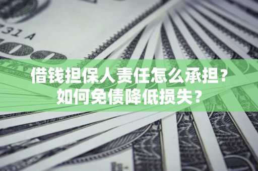 济南借钱担保人责任怎么承担？如何免债降低损失？