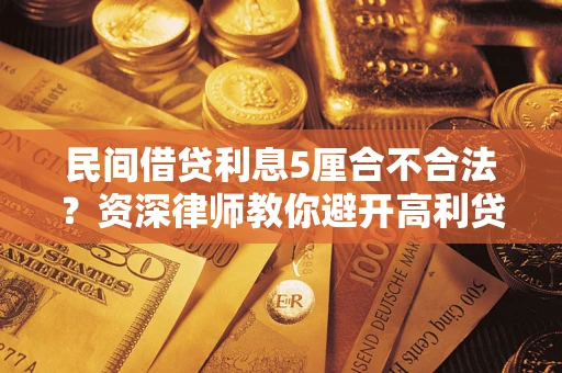 济南民间借贷利息5厘合不合法？资深律师教你避开高利贷陷阱