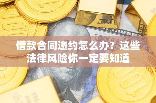 济南借款合同违约怎么办？这些法律风险你一定要知道
