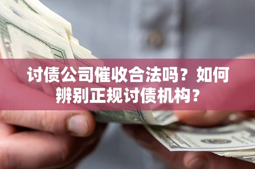 济南讨债公司催收合法吗？如何辨别正规讨债机构？