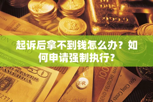 济南起诉后拿不到钱怎么办？如何申请强制执行？