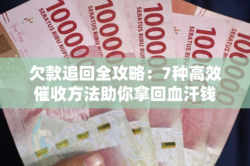 济南欠款追回全攻略：7种高效催收方法助你拿回血汗钱