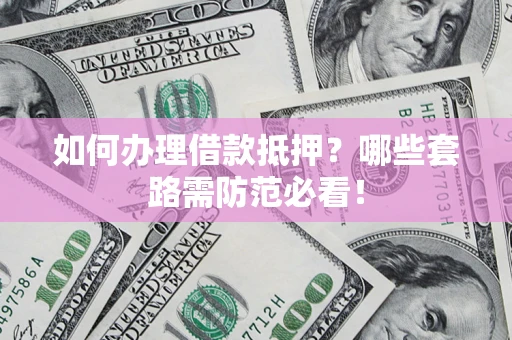 济南如何办理借款抵押？哪些套路需防范必看！