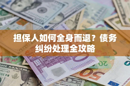 济南担保人如何全身而退？债务纠纷处理全攻略