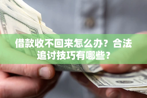 济南借款收不回来怎么办？合法追讨技巧有哪些？