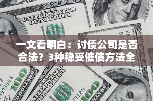 济南一文看明白：讨债公司是否合法？3种稳妥催债方法全解析